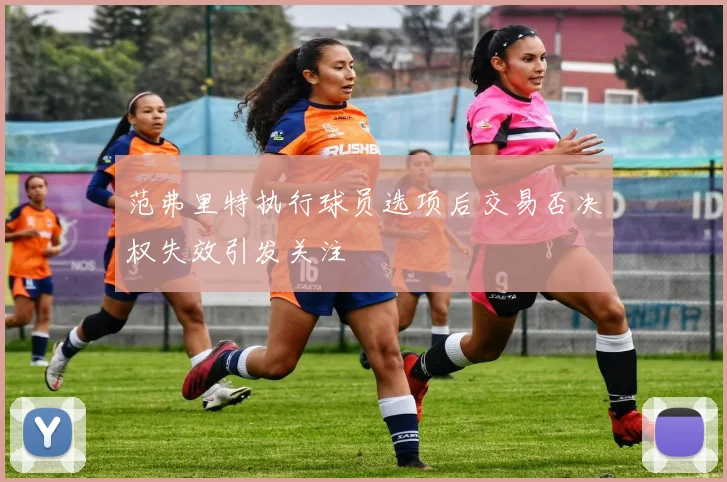 范弗里特执行球员选项后交易否决权失效引发关注