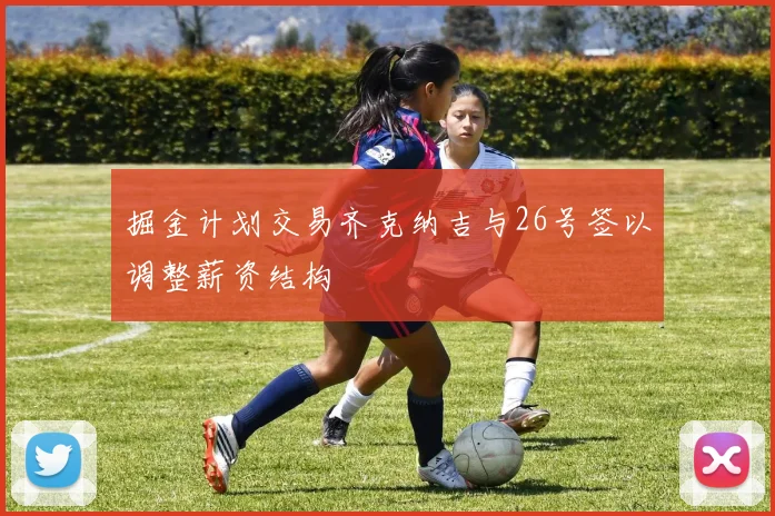 掘金计划交易齐克纳吉与26号签以调整薪资结构