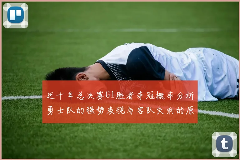 近十年总决赛G1胜者夺冠概率分析勇士队的强势表现与客队失利的原因探讨