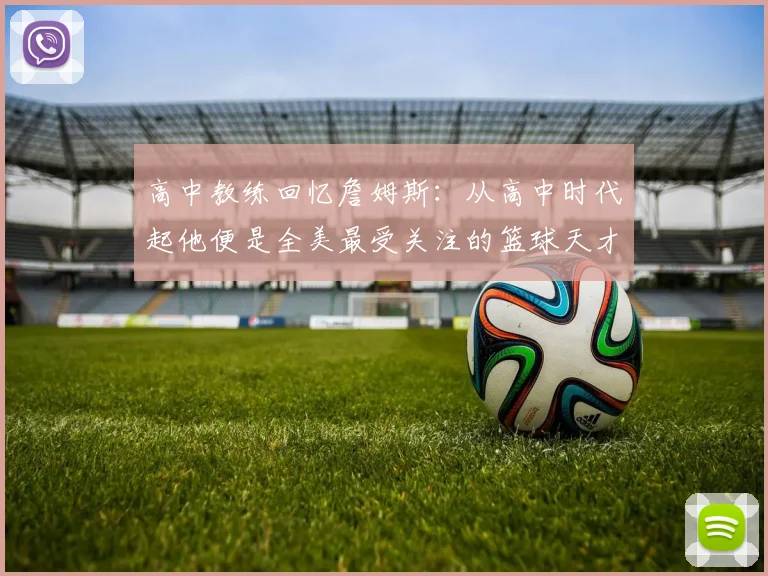 高中教练回忆詹姆斯：从高中时代起他便是全美最受关注的篮球天才