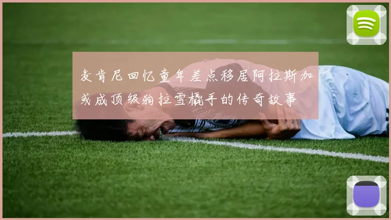 麦肯尼回忆童年差点移居阿拉斯加或成顶级狗拉雪橇手的传奇故事