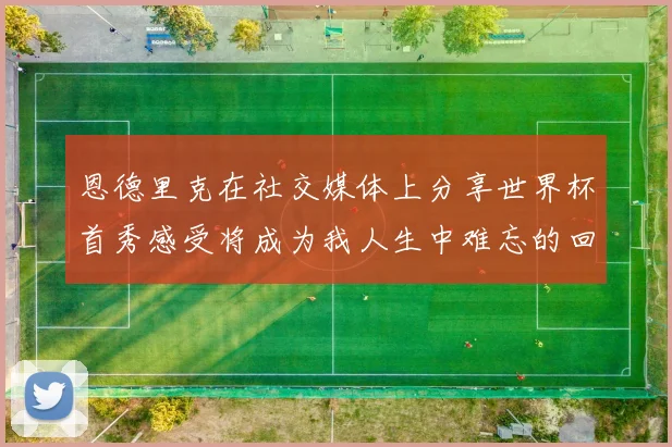 恩德里克在社交媒体上分享世界杯首秀感受将成为我人生中难忘的回忆