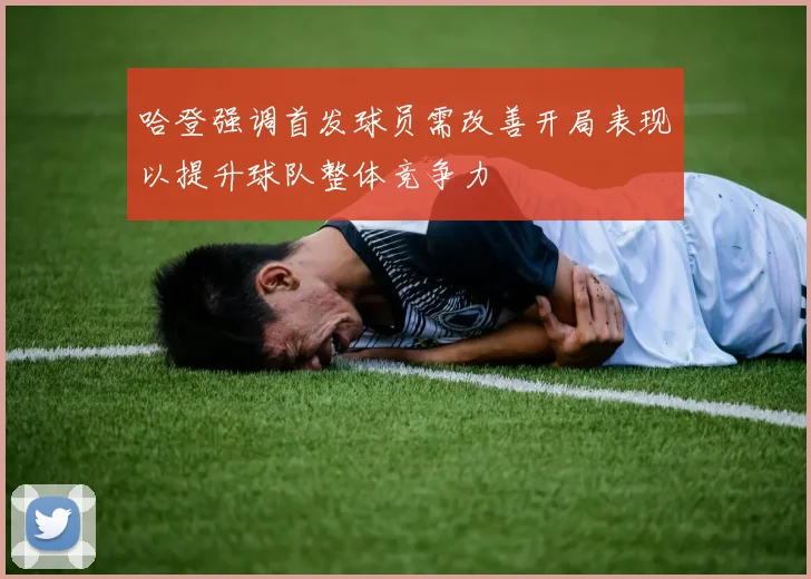 哈登强调首发球员需改善开局表现以提升球队整体竞争力